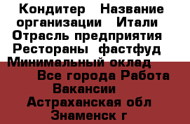 Кондитер › Название организации ­ Итали › Отрасль предприятия ­ Рестораны, фастфуд › Минимальный оклад ­ 35 000 - Все города Работа » Вакансии   . Астраханская обл.,Знаменск г.